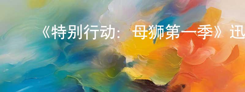 蔡林芝的动漫综艺大全,《特别行动:母狮第一季》迅雷下载/在线观看-灵异惊悚-美剧天堂